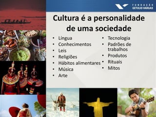 Cultura é a personalidade
de uma sociedade
• Língua
• Conhecimentos
• Leis
• Religiões
• Hábitos alimentares
• Música
• Arte
• Tecnologia
• Padrões de
trabalhos
• Produtos
• Rituais
• Mitos
 