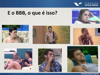 E o BBB, o que é isso?
 