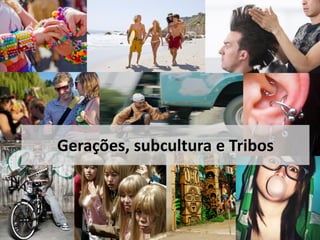 Gerações, subcultura e Tribos
 