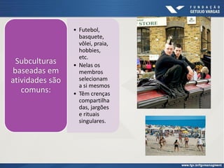 • Futebol,
basquete,
vôlei, praia,
hobbies,
etc.
• Nelas os
membros
selecionam
a si mesmos
• Têm crenças
compartilha
das, jargões
e rituais
singulares.
Subculturas
baseadas em
atividades são
comuns:
 