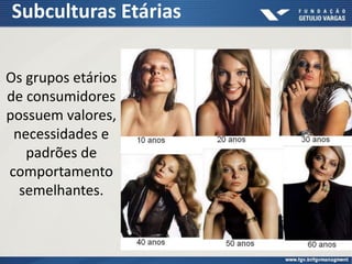 Subculturas Etárias
Os grupos etários
de consumidores
possuem valores,
necessidades e
padrões de
comportamento
semelhantes.
 