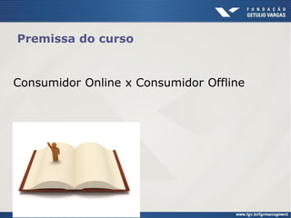 Consumidor Online x Consumidor Offline
Premissa do curso
 
