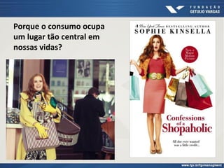 Porque o consumo ocupa
um lugar tão central em
nossas vidas?
 