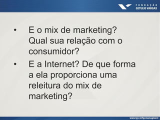 • E o mix de marketing?
Qual sua relação com o
consumidor?
• E a Internet? De que forma
a ela proporciona uma
releitura do mix de
marketing?
 