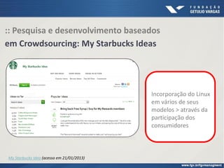 :: Pesquisa e desenvolvimento baseados
em Crowdsourcing: My Starbucks Ideas
Incorporação do Linux
em vários de seus
modelos > através da
participação dos
consumidores
My Starbucks Idea (acesso em 21/01/2013)
 