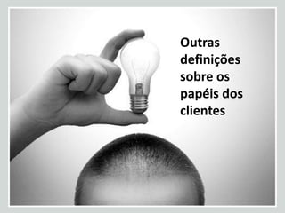 Outras
definições
sobre os
papéis dos
clientes
 