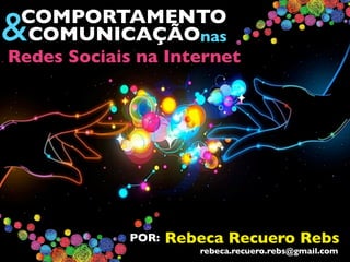 COMPORTAMENTO
&COMUNICAÇÃOnas
Redes Sociais na Internet
Rebeca Recuero RebsPOR:
rebeca.recuero.rebs@gmail.com
 