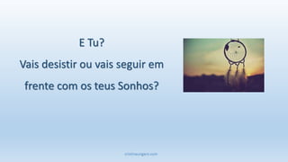cristinaungaro.com
E Tu?
Vais desistir ou vais seguir em
frente com os teus Sonhos?
 
