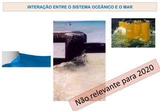 INTERAÇÃO ENTRE O SISTEMA OCEÂNICO E O MAR
 