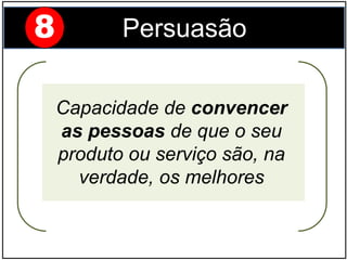 Capacidade de convencer
as pessoas de que o seu
produto ou serviço são, na
verdade, os melhores
8 Persuasão
 