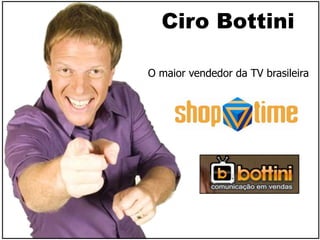 Ciro Bottini
O maior vendedor da TV brasileira
 
