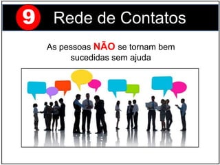 9 Rede de Contatos
As pessoas NÃO se tornam bem
sucedidas sem ajuda
 