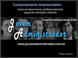 www.jovemadministrador.com.br
Diego Andreasi
Comportamento empreendedor:
como se desenvolver profissionalmente
seguindo exemplos notáveis
 