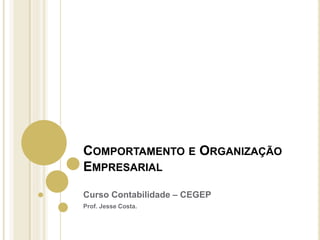 COMPORTAMENTO E ORGANIZAÇÃO
EMPRESARIAL
Curso Contabilidade – CEGEP
Prof. Jesse Costa.
 