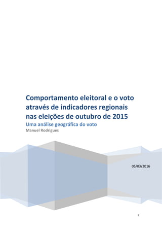 1
05/03/2016
Comportamento eleitoral e o voto
através de indicadores regionais
nas eleições de outubro de 2015
Uma análise geográfica do voto
Manuel Rodrigues
 
