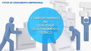 COMPORTAMENTO
NA
QUALIDADE
DO ATENDIMENTO
TÉCNICO
 