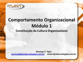 Comportamento Organizacional
Módulo 1
Constituição da Cultura Organizacional
Sanmya F. Tajra
sanmya@tajratecnologias.com.br www.tajratecnologias.com.br
 