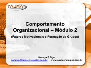 Comportamento
Organizacional – Módulo 2
(Fatores Motivacionais e Formação de Grupos)
Sanmya F. Tajra
sanmya@tajratecnologias.com.br www.tajratecnologias.com.br
 