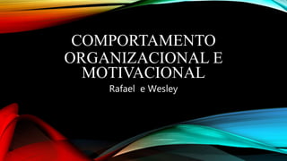 COMPORTAMENTO
ORGANIZACIONAL E
MOTIVACIONAL
Rafael e Wesley
 