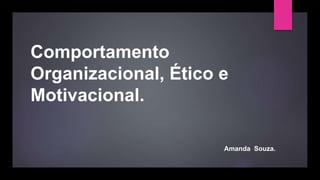 Amanda Souza.
Comportamento
Organizacional, Ético e
Motivacional.
 