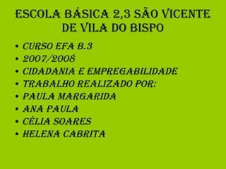 Escola Básica 2,3 São Vicente de Vila do Bispo Curso EFA B.3 2007/2008 Cidadania e Empregabilidade Trabalho realizado por: Paula Margarida Ana Paula Célia Soares Helena Cabrita 