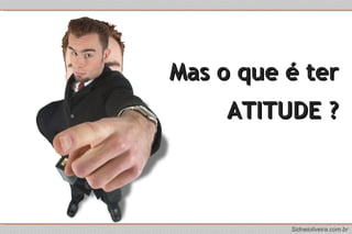 Mas o que é ter ATITUDE ? 