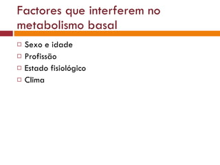Factores que interferem no metabolismo basal Sexo e idade Profissão Estado fisiológico Clima 