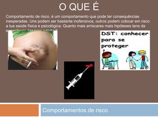 Comportamentos de riscoO QUE ÉComportamento de risco, é um comportamento que pode ter consequências inesperadas. Uns podem ser bastante inofensivos, outros podem colocar em risco a tua saúde física e psicológica. Quanto mais arriscares mais hipóteses tens da experiência dar para o torto ?