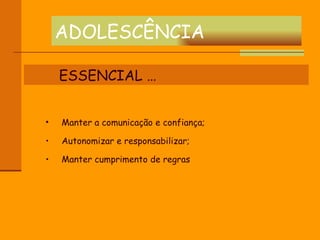 ADOLESCÊNCIA ESSENCIAL … Manter a comunicação e confiança; Autonomizar e responsabilizar; Manter cumprimento de regras 