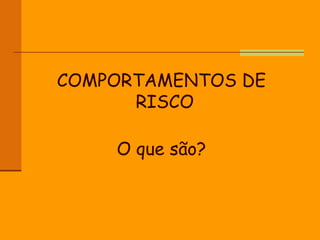 COMPORTAMENTOS DE RISCO  O que são? 