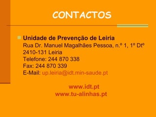 CONTACTOS Unidade de Prevenção de Leiria Rua Dr. Manuel Magalhães Pessoa, n.º 1, 1º Dtº 2410-131 Leiria Telefone: 244 870 338 Fax: 244 870 339 E-Mail:  [email_address]   www.idt.pt   www.tu-alinhas.pt   