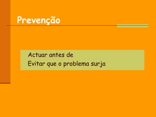Prevenção Actuar antes de Evitar que o problema surja 