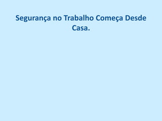 Segurança no Trabalho Começa Desde
               Casa.
 