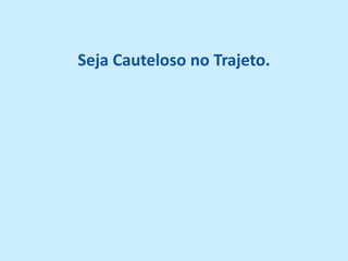 Seja Cauteloso no Trajeto.
 