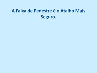 A Faixa de Pedestre é o Atalho Mais
              Seguro.
 