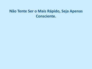 Não Tente Ser o Mais Rápido, Seja Apenas
               Consciente.
 