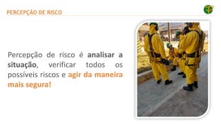 PERCEPÇÃO DE RISCO
Percepção de risco é analisar a
situação, verificar todos os
possíveis riscos e agir da maneira
mais segura!
 