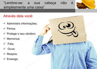 1
Sub headline
“Lembre-se: a sua cabeça não é
simplesmente uma caixa”
Através dela você:
 Administra informações;
 Pensa;
 Protege o seu cérebro;
 Memoriza;
 Fala;
 Ouve;
 Respira;
 Enxerga;
 