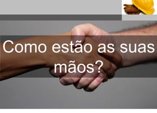 Sub headline
Como estão as suas
mãos?
 