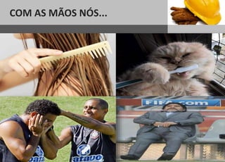 COM AS MÃOS NÓS...
 