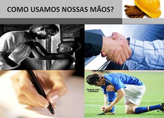 COMO USAMOS NOSSAS MÃOS?
 