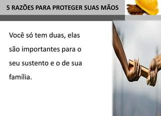 1
5 RAZÕES PARA PROTEGER SUAS MÃOS
Sub headline
Você só tem duas, elas
são importantes para o
seu sustento e o de sua
família.
 