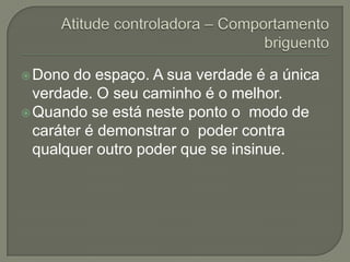  Dono  do espaço. A sua verdade é a única
  verdade. O seu caminho é o melhor.
 Quando se está neste ponto o modo de
  caráter é demonstrar o poder contra
  qualquer outro poder que se insinue.
 