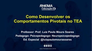 Como Desenvolver os
Comportamentos Pivotais no TEA
Professor: Prof. Luiz Paulo Moura Soares
Pedagogo- Psicopedagogo- Neuropsicopedagogo
Ed. Especial @luizpaulomourasoares
 