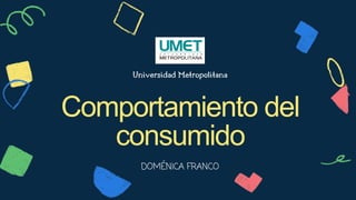 Universidad Metropolitana
Comportamiento del
consumido
DOMÉNICA FRANCO
 