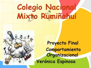 Colegio Nacional
          Mixto Rumiñahui


                   Proyecto Final
L/O/G/O            Comportamiento
                   Organizacional
               Verónica Espinosa
 