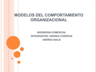 MODELOS DEL COMPORTAMIENTO
      ORGANIZACIONAL

          INGENIERIA COMERCIAL
      INTEGRANTES: ANDREA CORDOVA
             ANDREA SOLIS
 