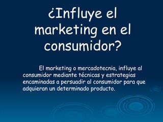 ¿Influye el marketing en el consumidor? El marketing o mercadotecnia, influye al consumidor mediante técnicas y estrategia...