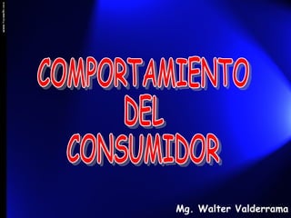 COMPORTAMIENTO DEL CONSUMIDOR Mg. Walter Valderrama P. 