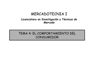 TEMA 4: EL COMPORTAMIENTO DEL CONSUMIDOR MERCADOTECNIA I Licenciatura en Investigación y Técnicas de Mercado 